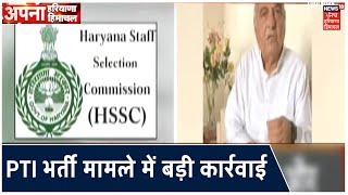 Haryana में PTI भर्ती मामले में बड़ी कार्रवाई ,HSSC के तत्कालीन चैयरमैन और सदस्यों के खिलाफ FIR दर्ज