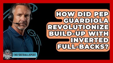 How Did Pep Guardiola Revolutionize Build-up With Inverted Full-backs? - The Football Xpert