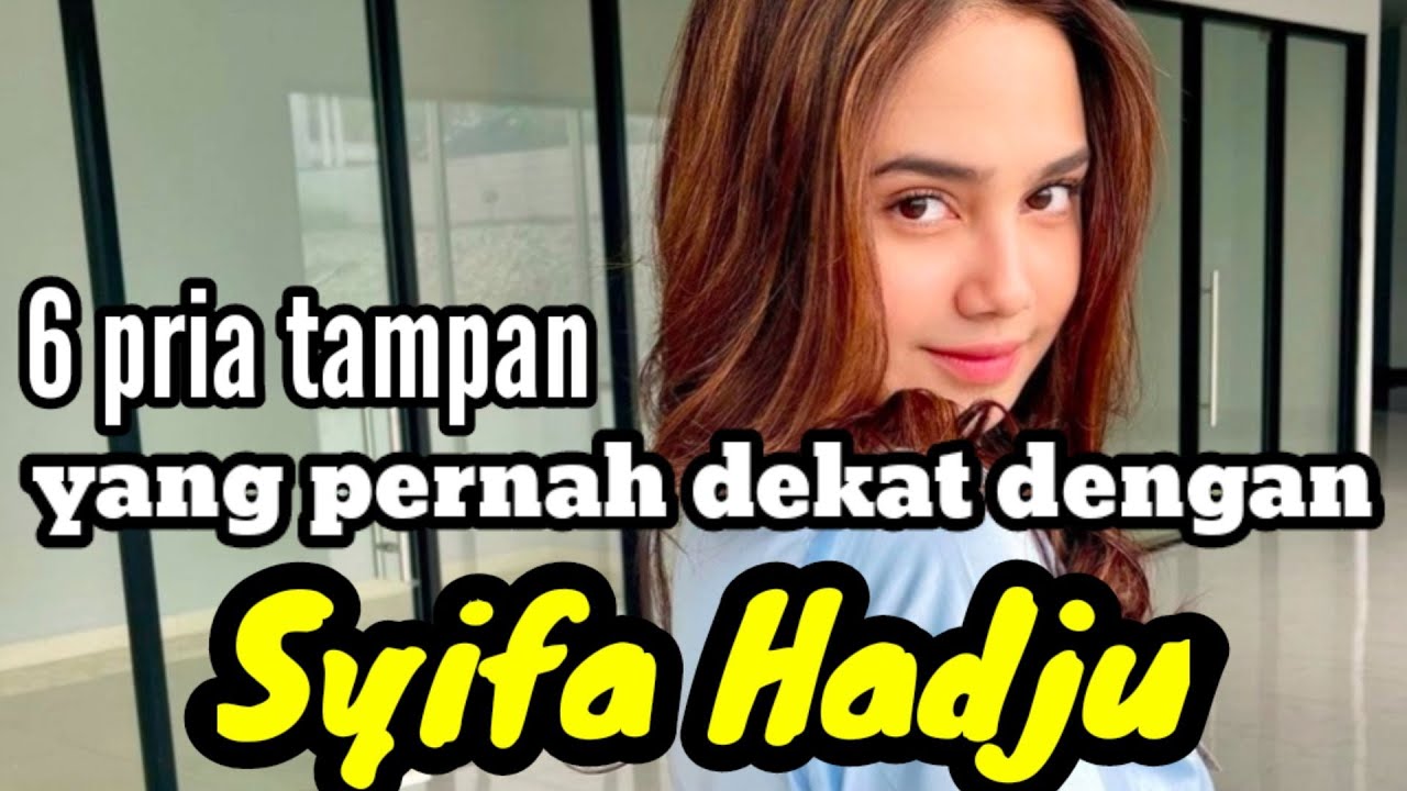 6 PRIA TAMPAN YANG PERNAH DEKAT DENGAN SYIFA HADJU dan MANTAN KEKASIH SYIFA HADJU