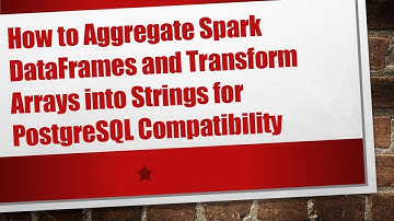 How to Aggregate Spark DataFrames and Transform Arrays into Strings for PostgreSQL Compatibility