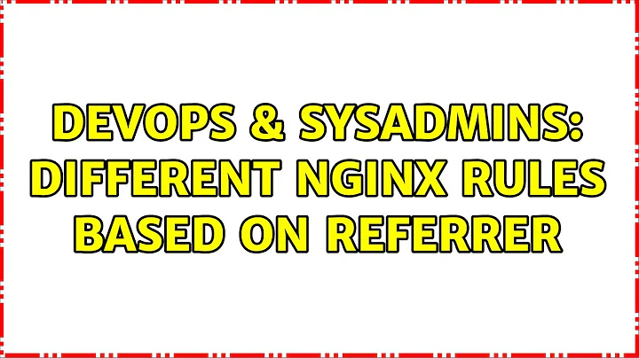 DevOps & SysAdmins: Different nginx rules based on referrer (3 Solutions!!)
