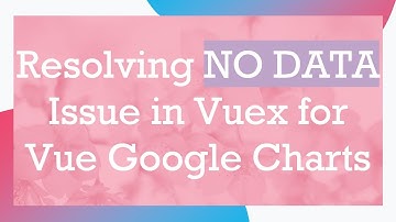 Resolving NO DATA Issue in Vuex for Vue Google Charts