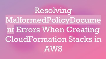 Resolving MalformedPolicyDocument Errors When Creating CloudFormation Stacks in AWS