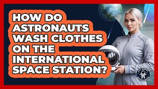 How Do Astronauts Wash Clothes On The International Space Station? - All About Astronauts