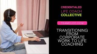Transitioning from Corporate Work to Life Coaching - Team CLCC - Credentialed Life Coach Collective