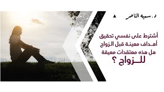 د.سمية الناصر | أشترط على نفسي تحقيق أهداف معينة قبل الزواج هل هذه معتقدات معيقة للزواج؟