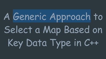 A Generic Approach to Select a Map Based on Key Data Type in C++