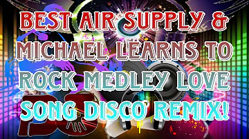 BEST AIR SUPPLY SONG MEDLEY & MICHAEL LEARNS TO ROCK DISCO MEDLEY | LOVE SONG DISCO REMIX.