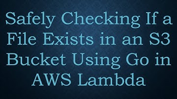 Safely Checking If a File Exists in an S3 Bucket Using Go in AWS Lambda