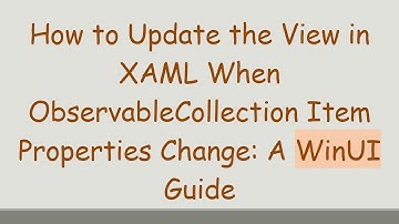 How to Update the View in XAML When ObservableCollection Item Properties Change: A WinUI Guide