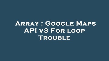 Array : Google Maps API v3 For loop Trouble