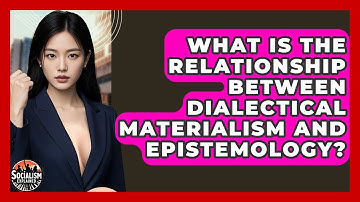 What Is The Relationship Between Dialectical Materialism And Epistemology? - Socialism Explained