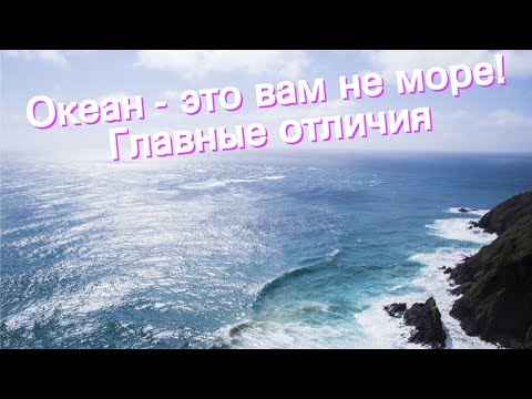 Океан - это вам не море! Главные отличия