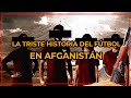 La TRISTE HISTORIA del Fútbol en AFGANISTÁN