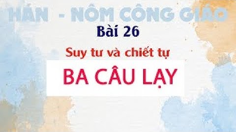 Bài 26: Suy tư và chiết tự BA CÂU LẠY | Hán Nôm Công giáo