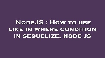 NodeJS : How to use like in where condition in sequelize, node js