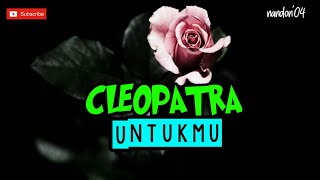 UNTUKMU - CLEOPATRA ( LIRIK )