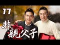 《非亲父子》第17集 | 穷小子复仇归来，却意外发现仇人竟是亲生父亲 | 杜淳与杜志国父子搭档上演大型伦理悬疑故事 | Unrelated Father and Son