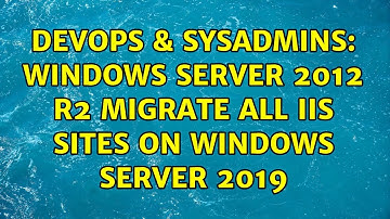 DevOps & SysAdmins: Windows Server 2012 R2 migrate all IIS sites on Windows Server 2019