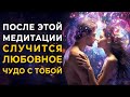 Любовное Чудо Произойдет с Тобой После Этой Медитации Встреча с Судьбой Исцеление Отношений Чувств Любовное Чудо Произойдет с Тобой После Этой Медитации Встреча с Судьбой Исцеление Отношений Чувств
