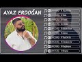 Ayaz Erdoğan 2023 - En İyi 10 Şarkı - TÜRKÇE POP 2023