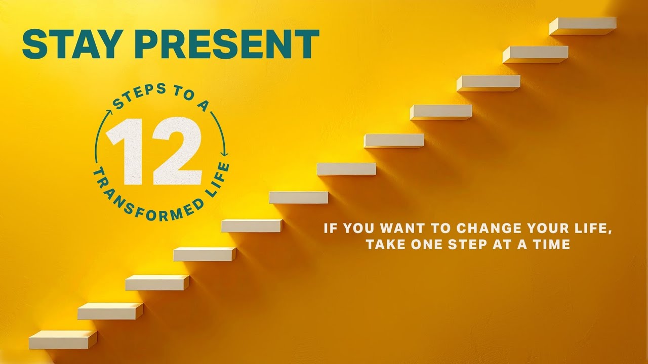 12 Steps To A Transformed Life: Stay Present