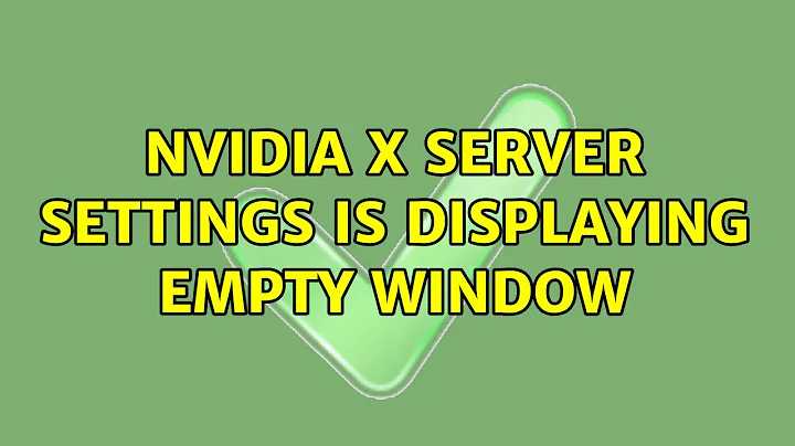 NVIDIA X server settings is displaying empty window (3 Solutions!!)