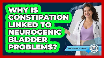 Why Is Constipation Linked To Neurogenic Bladder Problems? - Bladder Health Support