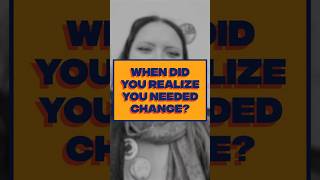 When did you realize you needed change?