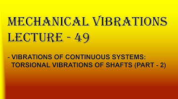MV Lecture - 49 [Vibrations of continuous systems: Torsional vibrations of shafts (part - 2)]