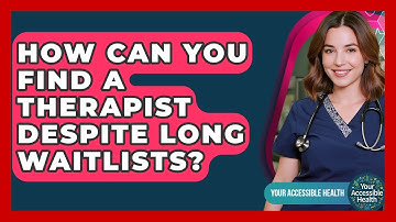 How Can You Find A Therapist Despite Long Waitlists? - Your Accessible Health