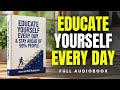 Educate Yourself Every Day &amp; Stay Ahead of 99% People | Full Audiobook