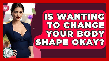 Is Wanting To Change Your Body Shape Okay? - Inside Body Image