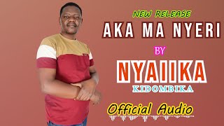 Aka Ma Nyeri By Nyaiika M.Mutisya( AUDIO)