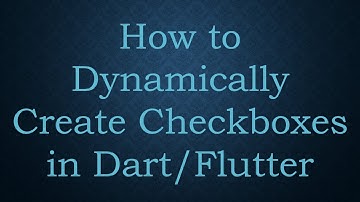 How to Dynamically Create Checkboxes in Dart/Flutter