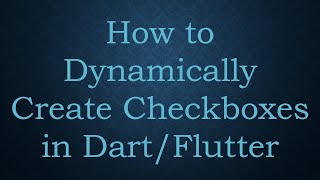 How to Dynamically Create Checkboxes in Dart/Flutter