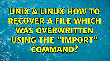 Unix & Linux: How to recover a file which was overwritten using the "import" command?
