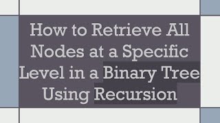 How to Retrieve All Nodes at a Specific Level in a Binary Tree Using Recursion