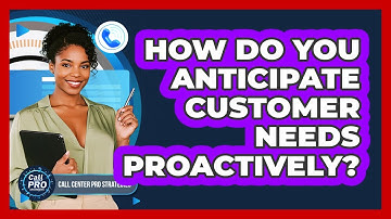 How Do You Anticipate Customer Needs Proactively?