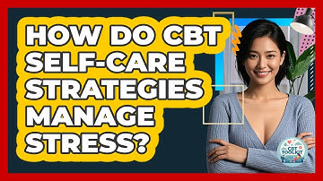 How Do CBT Self-care Strategies Manage Stress? - CBT Toolkit