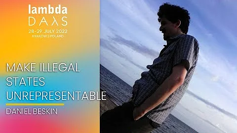 Make Illegal States Unrepresentable | Daniel Beskin | Lambda Days 2022