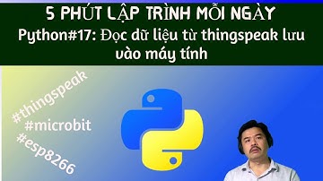 Python#17: Đọc dữ liệu từ thingspeak về máy tính lưu vào tập tin #microbit #esp8266 #thingspeak