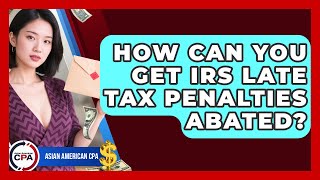How Can You Get IRS Late Tax Penalties Abated? - Asian American CPA