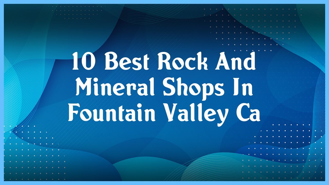 Top 10 Rock And Mineral Shops In Fountain Valley Ca