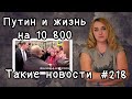 Путин и жизнь на 10 800. Такие новости №218