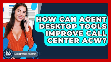 How Can Agent Desktop Tools Improve Call Center ACW? - Call Center Pro Strategies