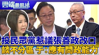 昨喊票投民眾黨惹議 張善政今又改口 談不分區名單 于美人：應有問政溝通能力｜雲端最前線 EP723精華