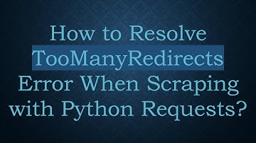 How to Resolve TooManyRedirects Error When Scraping with Python Requests?