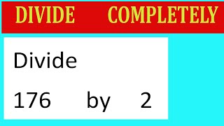 Divide     176      by     2  Divide   completely