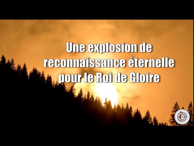 UNE EXPLOSION DE RECONNAISSANCE ÉTERNELLE POUR LE ROI DE GLOIRE !